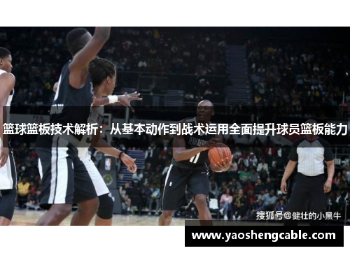 篮球篮板技术解析：从基本动作到战术运用全面提升球员篮板能力
