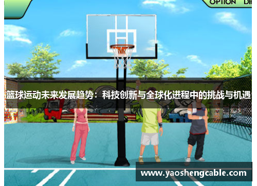 篮球运动未来发展趋势：科技创新与全球化进程中的挑战与机遇
