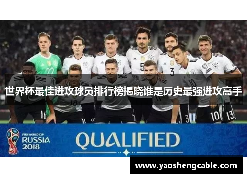 世界杯最佳进攻球员排行榜揭晓谁是历史最强进攻高手