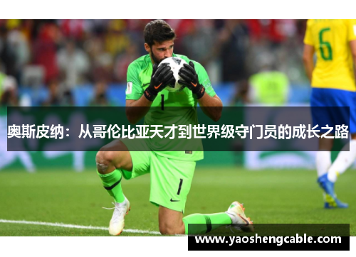 奥斯皮纳：从哥伦比亚天才到世界级守门员的成长之路