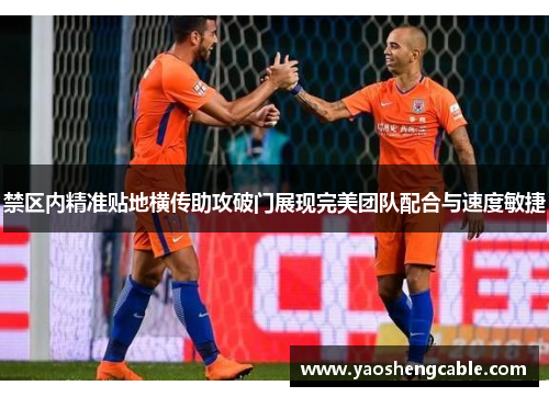 禁区内精准贴地横传助攻破门展现完美团队配合与速度敏捷