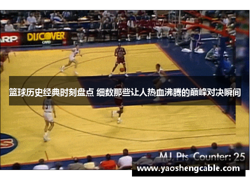 篮球历史经典时刻盘点 细数那些让人热血沸腾的巅峰对决瞬间