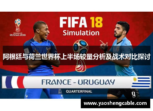 阿根廷与荷兰世界杯上半场较量分析及战术对比探讨
