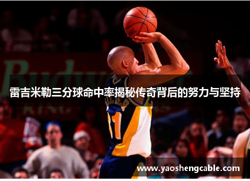 雷吉米勒三分球命中率揭秘传奇背后的努力与坚持