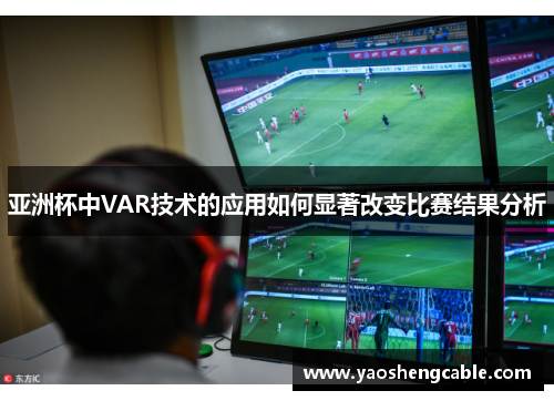 亚洲杯中VAR技术的应用如何显著改变比赛结果分析