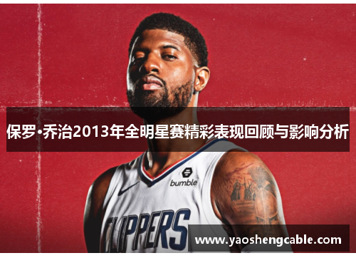 保罗·乔治2013年全明星赛精彩表现回顾与影响分析