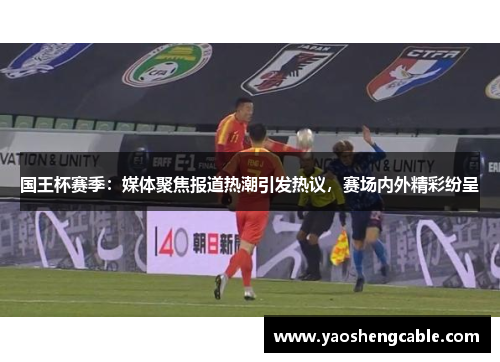 国王杯赛季：媒体聚焦报道热潮引发热议，赛场内外精彩纷呈