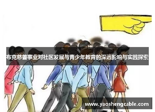 布克慈善事业对社区发展与青少年教育的深远影响与实践探索 布克慈善事业对社区发展与青少年教育的深远影响与实践探索