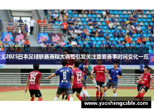 2025日本足球联赛赛程大调整引发关注重要赛事时间变化一览