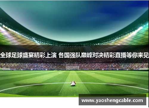 全球足球盛宴精彩上演 各国强队巅峰对决精彩直播等你来见
