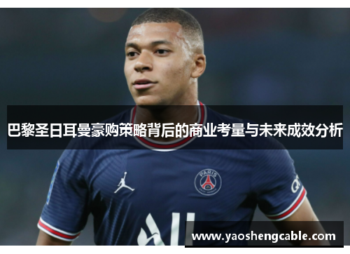 巴黎圣日耳曼豪购策略背后的商业考量与未来成效分析