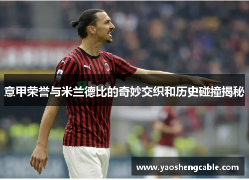 意甲荣誉与米兰德比的奇妙交织和历史碰撞揭秘