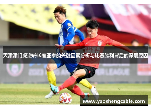 天津津门虎逆转长春亚泰的关键因素分析与比赛胜利背后的深层原因