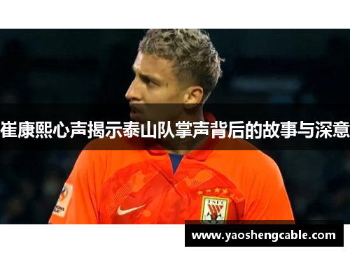 崔康熙心声揭示泰山队掌声背后的故事与深意