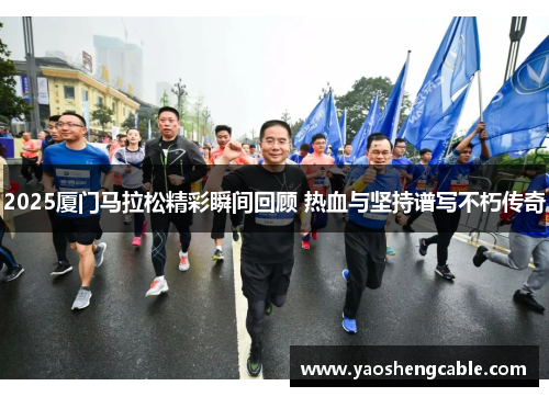 2025厦门马拉松精彩瞬间回顾 热血与坚持谱写不朽传奇