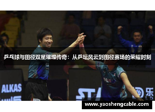 乒乓球与田径双星璀璨传奇：从乒坛风云到田径赛场的荣耀时刻