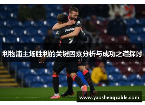 利物浦主场胜利的关键因素分析与成功之道探讨