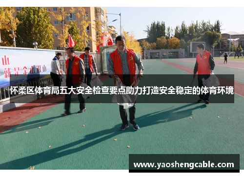 怀柔区体育局五大安全检查要点助力打造安全稳定的体育环境