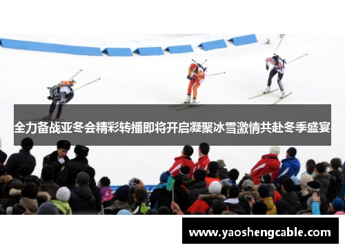 全力备战亚冬会精彩转播即将开启凝聚冰雪激情共赴冬季盛宴 全力备战亚冬会精彩转播即将开启凝聚冰雪激情共赴冬季盛宴