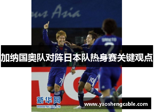 加纳国奥队对阵日本队热身赛关键观点