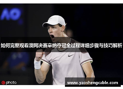如何完整观看澳网决赛辛纳夺冠全过程详细步骤与技巧解析