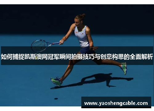 如何捕捉凯斯澳网冠军瞬间拍摄技巧与创意构思的全面解析