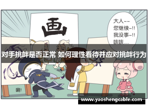 对手挑衅是否正常 如何理性看待并应对挑衅行为