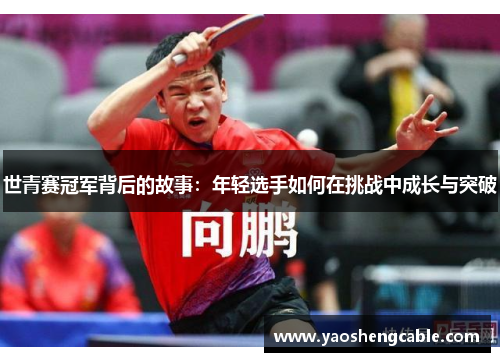 世青赛冠军背后的故事：年轻选手如何在挑战中成长与突破
