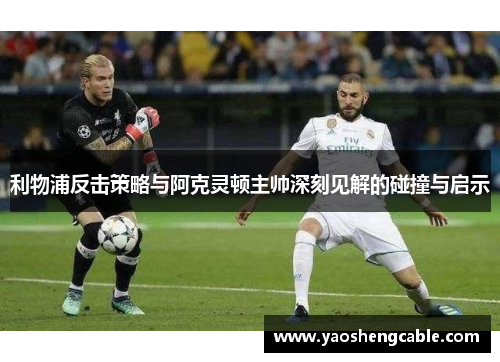 利物浦反击策略与阿克灵顿主帅深刻见解的碰撞与启示