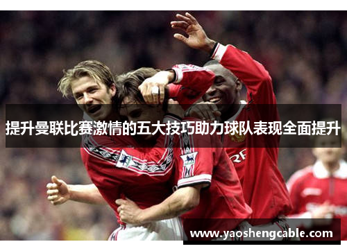 提升曼联比赛激情的五大技巧助力球队表现全面提升