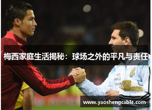 梅西家庭生活揭秘：球场之外的平凡与责任