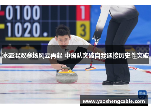 冰壶混双赛场风云再起 中国队突破自我迎接历史性突破
