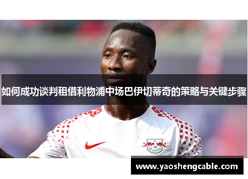如何成功谈判租借利物浦中场巴伊切蒂奇的策略与关键步骤