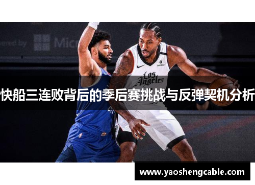 快船三连败背后的季后赛挑战与反弹契机分析 快船三连败背后的季后赛挑战与反弹契机分析