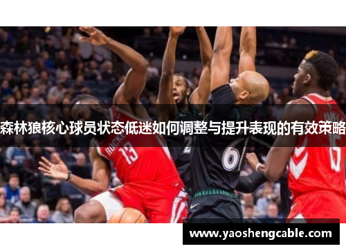 森林狼核心球员状态低迷如何调整与提升表现的有效策略