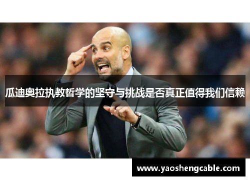 瓜迪奥拉执教哲学的坚守与挑战是否真正值得我们信赖