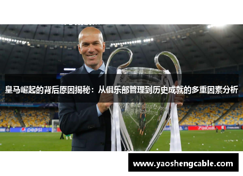 皇马崛起的背后原因揭秘：从俱乐部管理到历史成就的多重因素分析