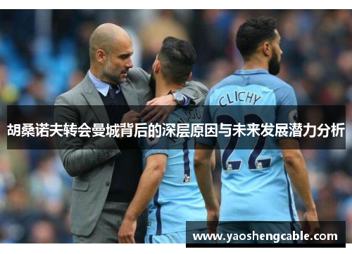 胡桑诺夫转会曼城背后的深层原因与未来发展潜力分析