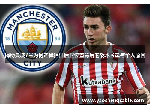 揭秘曼城7号为何选择担任后卫位置背后的战术考量与个人原因 揭秘曼城7号为何选择担任后卫位置背后的战术考量与个人原因