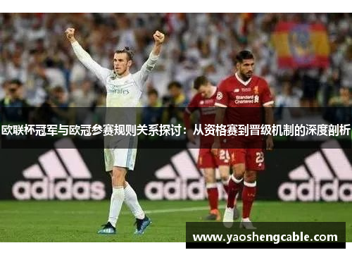 欧联杯冠军与欧冠参赛规则关系探讨：从资格赛到晋级机制的深度剖析