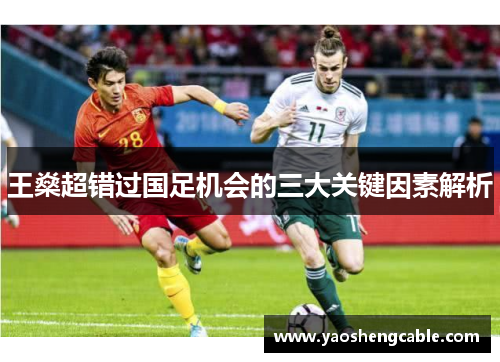 王燊超错过国足机会的三大关键因素解析